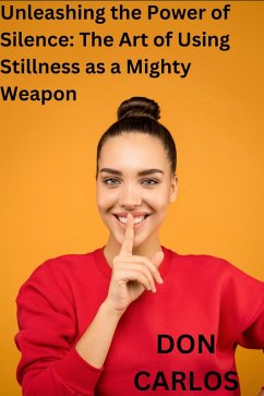 Unleashing the Power of Silence: The Art of Using Stillness as a Mighty Weapon (eBook, ePUB) - Carlos, Don