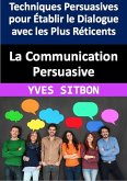 La Communication Persuasive : Techniques Persuasives pour Établir le Dialogue avec les Plus Réticents (eBook, ePUB)