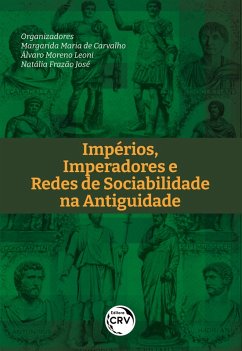 IMPÉRIO, IMPERADORES E REDES DE SOCIABILIDADE NA ANTIGUIDADE (eBook, ePUB) - Carvalho, Margarida Maria de; Leoni, Álvaro Moreno; José, Natália Frazão