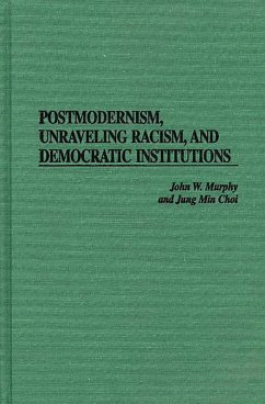 Postmodernism, Unraveling Racism, and Democratic Institutions (eBook, PDF) - Murphy, John W.; Choi, Jung Min