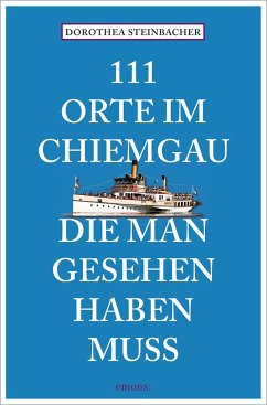 111 Orte im Chiemgau, die man gesehen haben muss - Steinbacher, Dorothea