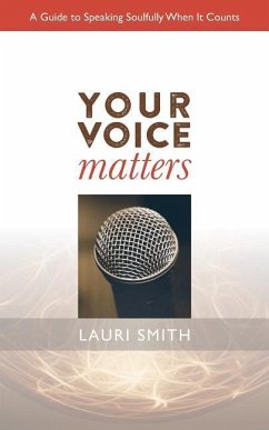 Your Voice Matters: A Guide To Speaking Soulfully When It Counts - Smith, Lauri