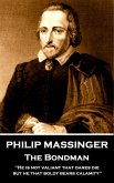 Philip Massinger - The Bondman: "He is not valiant that dares die, but he that boldly bears calamity."