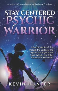 Stay Centered Psychic Warrior: A Psychic Medium's Trip Through the Darkness and Light of the Physical and Spirit Worlds, and Other Paranormal Phenome - Hunter, Kevin