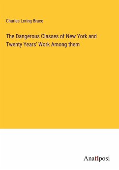 The Dangerous Classes of New York and Twenty Years' Work Among them - Brace, Charles Loring