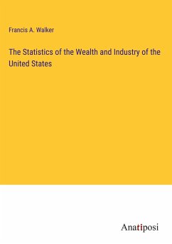 The Statistics of the Wealth and Industry of the United States - Walker, Francis A.