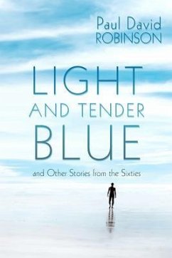 Light and Tender Blue: and Other Stories from the Sixties - Robinson, Paul David