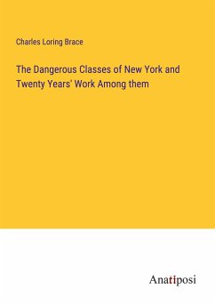 The Dangerous Classes of New York and Twenty Years' Work Among them - Brace, Charles Loring