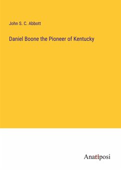 Daniel Boone the Pioneer of Kentucky - Abbott, John S. C.