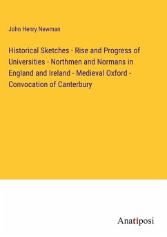 Historical Sketches - Rise and Progress of Universities - Northmen and Normans in England and Ireland - Medieval Oxford - Convocation of Canterbury - Newman, John Henry