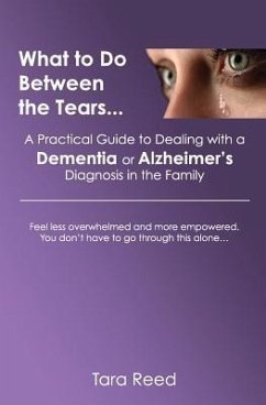 What to Do Between the Tears...: A Practical Guide to Dealing with a Dementia or Alzheimer's Diagnosis in the Family - Reed, Tara