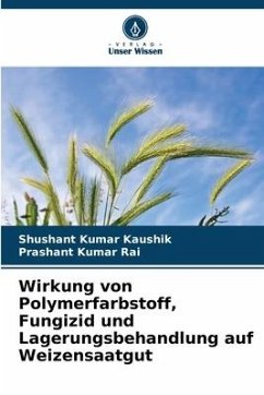 Wirkung von Polymerfarbstoff, Fungizid und Lagerungsbehandlung auf Weizensaatgut - Kaushik, Shushant Kumar;Rai, Prashant Kumar