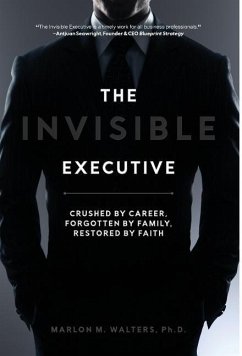 The Invisible Executive: Crushed by Career, Forgotten by Family, Restored by Faith - Walters, Marlon M.