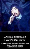 James Shirley - Love's Cruelty: &quote;Death lays his icy hand on kings. Scepter and crown must tumble down&quote;