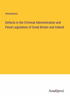 Defects in the Criminal Administration and Penal Legislation of Great Britain and Ireland - Anonymous