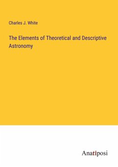 The Elements of Theoretical and Descriptive Astronomy - White, Charles J.