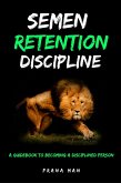 Semen Retention Discipline-A Guidebook to Becoming a Disciplined Person (eBook, ePUB)