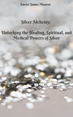 Silver Alchemy: Unlocking the Healing, Spiritual, and Medical Powers of Silver (Elements, #2) (eBook, ePUB) - Monroe, Xavier James