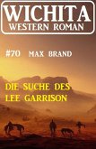 Die Suche des Lee Garrison: Wichita Western Roman 70 (eBook, ePUB)