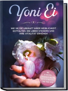 Yoni Ei: Wie Sie die Urkraft Ihrer Weiblichkeit entfalten, die Libido steigern und Ihre Vitalität erhöhen - inkl. 10-Wochen-Trainingsplan für den Beckenboden und Yoni-Yoga Guide - Grapengeter, Nina
