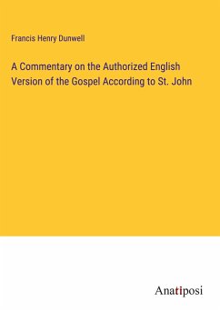 A Commentary on the Authorized English Version of the Gospel According to St. John - Dunwell, Francis Henry