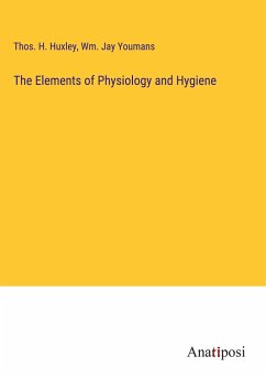 The Elements of Physiology and Hygiene - Huxley, Thos. H.; Youmans, Wm. Jay