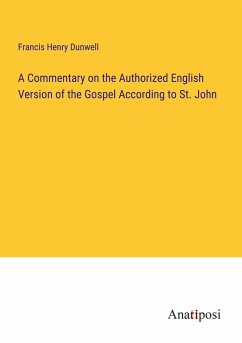 A Commentary on the Authorized English Version of the Gospel According to St. John - Dunwell, Francis Henry