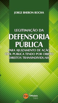 Legitimação da Defensoria Pública para ajuizamento de ação civil pública tendo por objetivo direitos transindividuais - Rocha, Jorge Bheron