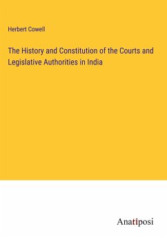 The History and Constitution of the Courts and Legislative Authorities in India - Cowell, Herbert