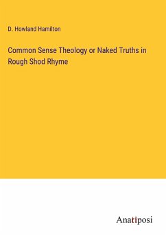 Common Sense Theology or Naked Truths in Rough Shod Rhyme - Hamilton, D. Howland