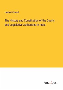 The History and Constitution of the Courts and Legislative Authorities in India - Cowell, Herbert