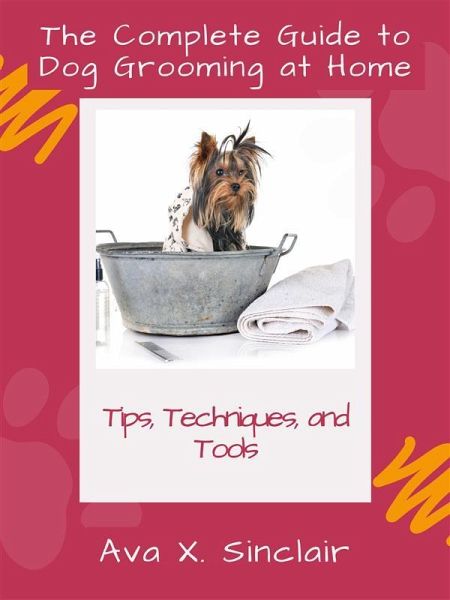 The Complete Guide to Dog Grooming at Home (eBook, ePUB) The Complete Guide to Dog Grooming at Home (eBook, ePUB)