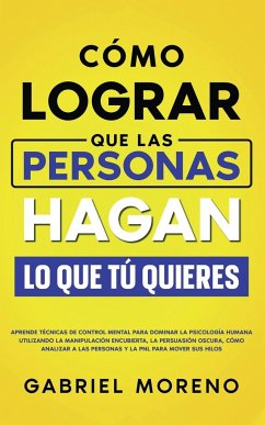 Cómo Lograr Que Las Personas Hagan Lo Que Tú Quieres - Moreno, Gabriel