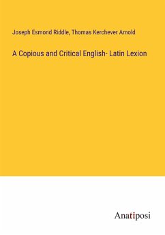 A Copious and Critical English- Latin Lexion - Riddle, Joseph Esmond; Arnold, Thomas Kerchever