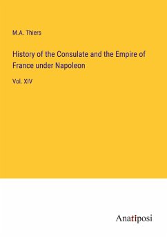 History of the Consulate and the Empire of France under Napoleon - Thiers, M. A.