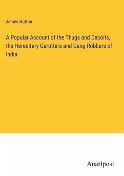 A Popular Account of the Thugs and Dacoits, the Hereditary Garotters and Gang-Robbers of India - Hutton, James