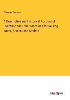 A Descriptive and Historical Account of Hydraulic and Other Machines for Raising Water, Ancient and Modern - Ewbank, Thomas