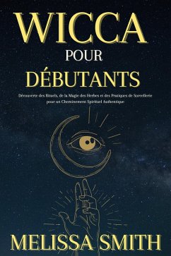 Cover Wicca pour Débutants : Découverte des Rituels, de la Magie des Herbes et des Pratiques de Sorcellerie pour un Cheminement Spirituel Authentique (eBook, ePUB)