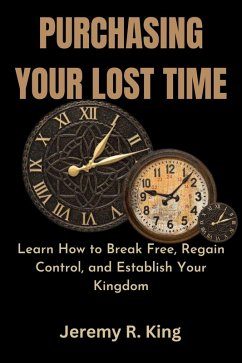 Purchasing Your Lost Time : Learn How to Break Free, Regain Control, and Establish Your Kingdom (eBook, ePUB) - King, Jeremy R.
