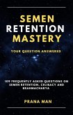 Semen Retention Mastery-Your Question Answered-109 Frequently Asked Questions on Semen Retention, Celibacy and Brahmacharya (eBook, ePUB)