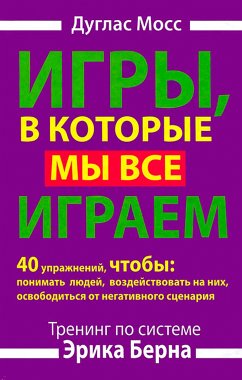 Igry, v kotorye my vse igraem. Trening po sisteme Erika Berna. 40 uprazhneniy, chtoby ponimat' lyudey, vozdeystvovat' na nih, osvobodit'sya ot negativnogo scenariya (eBook, ePUB) - Moss, Duglas