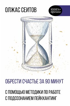 Obresti schast'e za 90 minut. Prostye recepty izbavleniya ot psihologicheskih travm (eBook, ePUB) - Seitov, Olzhas