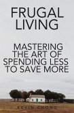 Frugal Living: Mastering The Art Of Spending Less To Save More (eBook, ePUB) Frugal Living: Mastering The Art Of Spending Less To Save More (eBook, ePUB)