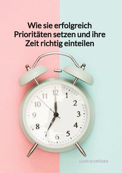 Wie sie erfolgreich Prioritäten setzen und ihre Zeit richtig einteilen - Schröder, Luisa