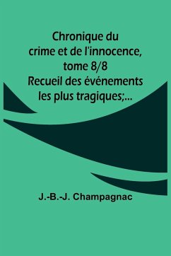 Chronique du crime et de l'innocence, tome 8/8; Recueil des événements les plus tragiques;... - Champagnac, J. -B. -J.