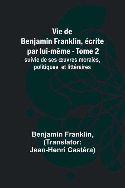 Vie de Benjamin Franklin, écrite par lui-même - Tome 2); suivie de ses ¿uvres morales, politiques et littéraires