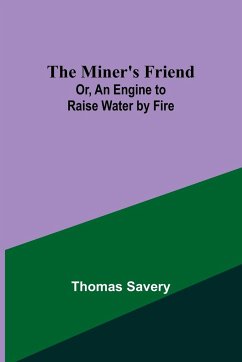 The Miner's Friend; Or, An Engine to Raise Water by Fire - Savery, Thomas