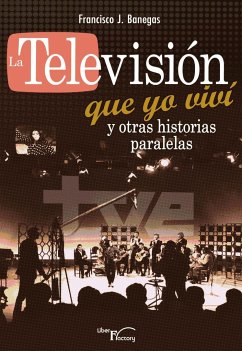 La televisión que yo viví y otras historias paralelas - Banegas, Francisco J.