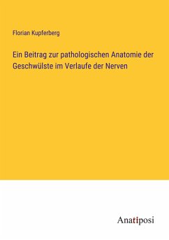Ein Beitrag zur pathologischen Anatomie der Geschwülste im Verlaufe der Nerven - Kupferberg, Florian