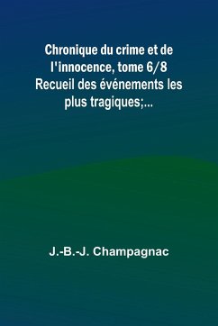 Chronique du crime et de l'innocence, tome 6/8; Recueil des événements les plus tragiques;... - Champagnac, J. -B. -J.